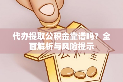 巴林左旗代办提取公积金靠谱吗？全面解析与风险提示