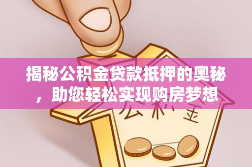巴林左旗揭秘公积金贷款抵押的奥秘，助您轻松实现购房梦想