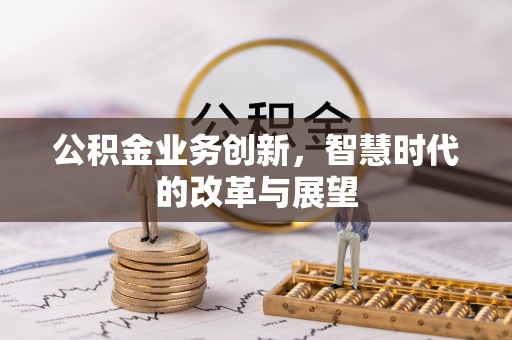 巴林左旗公积金业务创新，智慧时代的改革与展望