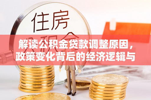 巴林左旗解读公积金贷款调整原因，政策变化背后的经济逻辑与影响