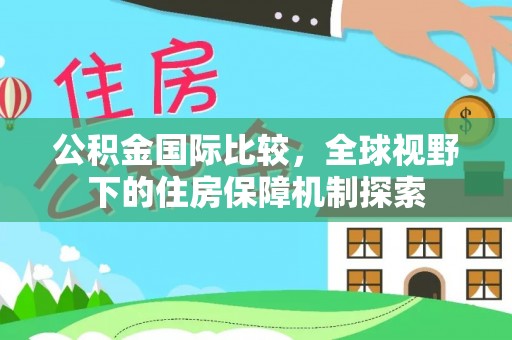 巴林左旗公积金国际比较，全球视野下的住房保障机制探索