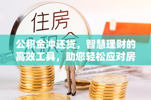 巴林左旗公积金冲还贷，智慧理财的高效工具，助您轻松应对房贷压力