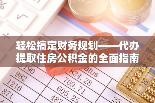 巴林左旗轻松搞定财务规划——代办提取住房公积金的全面指南